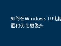 如何在Windows 10电脑上设置和优化摄像头-路由网