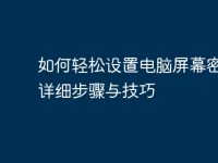 如何轻松设置电脑屏幕密码：详细步骤与技巧-路由网