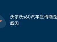沃尔沃s60汽车座椅响是什么原因-路由网