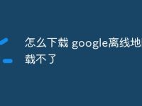 怎么下载 google离线地图下载不了-路由网
