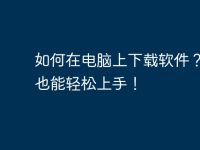 如何在电脑上下载软件?小白也能轻松上手!-路由网