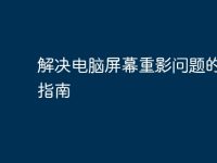 解决电脑屏幕重影问题的全面指南-路由网