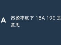 市盈率底下 18A 19E 是什么意思-路由网