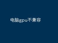 电脑gpu不兼容-路由网
