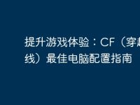 提升游戏体验:CF(穿越火线)最佳电脑配置指南-路由网