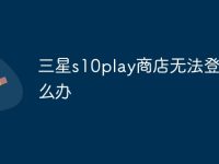 三星s10play商店无法登录怎么办-路由网