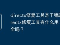 directx修复工具是干嘛的_directx修复工具有什么用？安全吗？-路由网