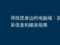 寻找您身边的电脑城:获取联系信息和服务指南-路由网