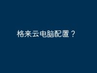 格来云电脑配置？-路由网