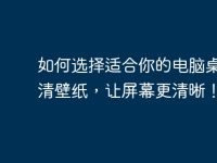 如何选择适合你的电脑桌面高清壁纸,让屏幕更清晰!-路由网