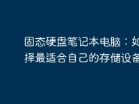 固态硬盘笔记本电脑:如何选择最适合自己的存储设备?-路由网