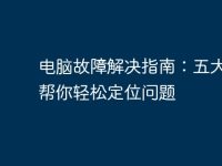 电脑故障解决指南：五大步骤帮你轻松定位问题-路由网