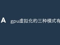 gpu虚拟化的三种模式有哪些-路由网