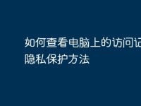 如何查看电脑上的访问记录及隐私保护方法-路由网