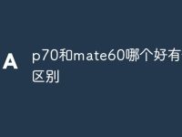 p70和mate60哪个好有什么区别-路由网