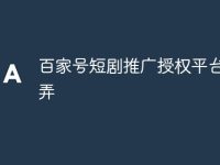 百家号短剧推广授权平台怎么弄-路由网
