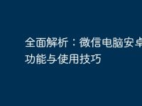 全面解析:微信电脑安卓版的功能与使用技巧-路由网
