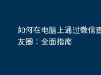 如何在电脑上通过微信查看朋友圈:全面指南-路由网