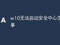 w10无法启动安全中心怎么回事-路由网