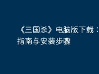 《三国杀》电脑版下载:完整指南与安装步骤-路由网