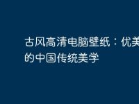 古风高清电脑壁纸:优美绝伦的中国传统美学-路由网