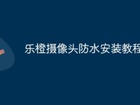 乐橙摄像头防水安装教程-路由网