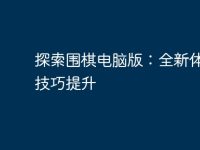 探索围棋电脑版:全新体验与技巧提升-路由网