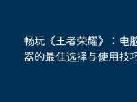 畅玩《王者荣耀》:电脑模拟器的最佳选择与使用技巧-路由网
