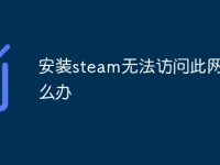 安装steam无法访问此网页怎么办-路由网