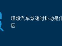 理想汽车怠速时抖动是什么原因-路由网