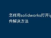 怎样用solidworks打开igs文件解决方法-路由网