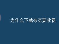 为什么下载夸克要收费-路由网