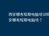 西安哪有短期电脑培训班？西安哪有短期电脑培？-路由网