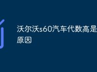 沃尔沃s60汽车代数高是什么原因-路由网
