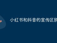 小红书和抖音的宣传区别-路由网