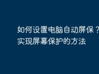 如何设置电脑自动屏保?快速实现屏幕保护的方法-路由网