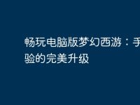 畅玩电脑版梦幻西游：手游体验的完美升级-路由网