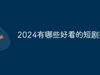 2024有哪些好看的短剧推荐-路由网