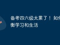 备考四六级太累了！ 如何平衡学习和生活-路由网