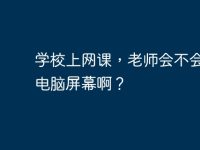 学校上网课，老师会不会监控电脑屏幕啊？-路由网