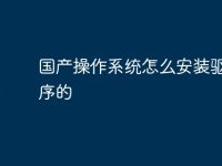 国产操作系统怎么安装驱动程序的-路由网