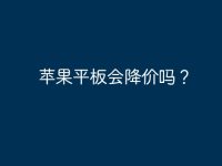 苹果平板会降价吗?-路由网