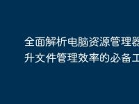 全面解析电脑资源管理器:提升文件管理效率的必备工具-路由网