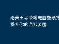 绝美王者荣耀电脑壁纸推荐:提升你的游戏氛围-路由网