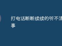 打电话断断续续的听不清咋回事-路由网