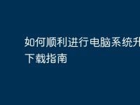 如何顺利进行电脑系统升级与下载指南-路由网