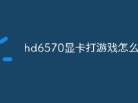hd6570显卡打游戏怎么样-路由网
