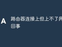 路由器连接上但上不了网怎么回事-路由网