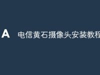 电信黄石摄像头安装教程-路由网
