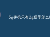 5g手机只有2g信号怎么回事-路由网